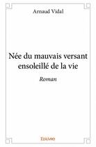 Couverture du livre « Née du mauvais versant ensoleillé de la vie » de Arnaud Vidal aux éditions Edilivre