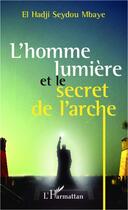 Couverture du livre « L'homme lumière et le secret de l'arche » de El Hadji Seydou Mbaye aux éditions L'harmattan