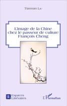 Couverture du livre « Image de la Chine chez le passeur de culture François Cheng » de Tiannan Liu aux éditions L'harmattan