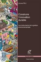 Couverture du livre « Construire l'innovation durable ; les instruments de la gestion environnementale » de Jeanne Riot aux éditions Presses De L'ecole Des Mines