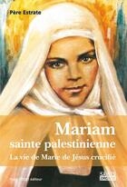 Couverture du livre « Mariam, sainte palestinienne ; la vie de Marie de Jésus crucifié » de Estrate aux éditions Tequi