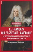 Couverture du livre « Le Français qui possédait l'Amérique ; la vie extraoridinaire d'Antoine Crozat, milliardaire sous Louis XIV » de Pierre Menard aux éditions Cherche Midi