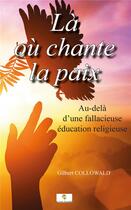 Couverture du livre « Là où chante la paix : Au-delà d'une fallacieuse éducation religieuse » de Collowald Gilbert aux éditions Le Livre Actualite