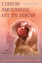 Couverture du livre « L'union amoureuse est un miroir - aimer plutot qu'etre aime » de Virginia Clarke aux éditions Quebecor