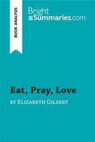 Couverture du livre « Eat, Pray, Love by Elizabeth Gilbert (Book Analysis) : Detailed Summary, Analysis and Reading Guide » de Bright Summaries aux éditions Brightsummaries.com