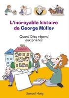 Couverture du livre « L'incroyable histoire de George Müller ; quand Dieu répond aux prières » de Samuel Hong aux éditions La Maison De La Bible