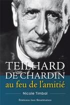 Couverture du livre « Teilhard de Chardin au feu de l'amitié » de Nicole Timbal aux éditions Des Beatitudes