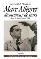 Couverture du livre « Marc Allegret découvreur de stars ; sous les yeux d'André Gide » de Bernard J. Houssiau aux éditions Cabedita