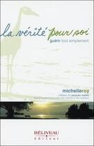 Couverture du livre « La vérité pour soi ; guérir tout simplement » de Michelle Roy aux éditions Beliveau