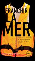 Couverture du livre « Franchir la mer ; récit d'une traversée de la Méditerranée avec des réfugiés syriens » de Wolfgang Bauer aux éditions Lux Canada