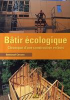 Couverture du livre « Bâtir écologique ; chronique d'une construction en bois » de Emmanuel Carcano aux éditions Terre Vivante