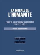 Couverture du livre « La morale de l'humanite - enquete sur les univers educatifs, xviiie-xxe siecle » de Jacquet-Francillon F aux éditions Hermann