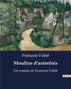 Couverture du livre « Moulins d'autrefois : Un roman de François Fabié » de François Fabié aux éditions Culturea