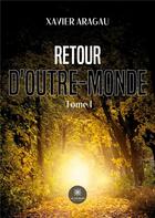 Couverture du livre « Retour d'outre-monde : Tome I » de Xavier Aragau aux éditions Le Lys Bleu