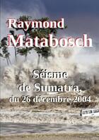 Couverture du livre « Séisme de Sumatra, du 26 décembre 2004 » de Raymond Matabosch aux éditions Lulu