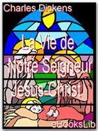 Couverture du livre « La vie de Notre Seigneur Jésus-Christ » de Charles Dickens aux éditions Ebookslib