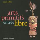 Couverture du livre « Arts primitifs, entrée libre » de Marie Sellier aux éditions Nathan