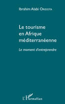 Couverture du livre « Tourisme en Afrique méditerranéenne ; le moment d'entreprendre » de Ibrahim Alab Oridota aux éditions Editions L'harmattan