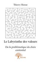 Couverture du livre « Le labyrinthe des valeurs ; ou la problématique du choix existentiel » de Thierry Henne aux éditions Edilivre