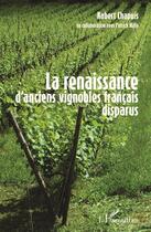 Couverture du livre « La renaissance d'anciens vignobles francais disparus » de Robert Chapuis aux éditions L'harmattan