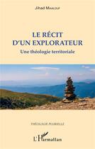 Couverture du livre « Le récit d'un explorateur : une théologie territoriale » de Jihad Maalouf aux éditions L'harmattan