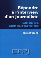 Couverture du livre « Répondre à l'interview d'un journaliste ; guide de média training » de Eric Coutard aux éditions Cfpj