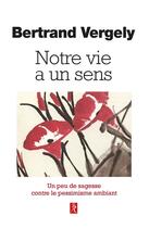 Couverture du livre « Notre vie a un sens : Un peu de sagesse contre le pessimisme ambiant » de Bertrand Vergely aux éditions Relie