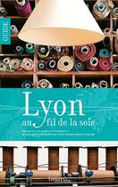 Couverture du livre « Lyon au fil de la soie ; city guide » de  aux éditions Lieux Dits