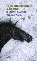 Couverture du livre « Au commencement, la beauté ; de Chauvet à Lascaux » de Francois Warin aux éditions Arlea