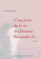 Couverture du livre « Cinq jours de la vie du Docteur Alexandre D... » de Nicole Simon aux éditions De L'onde