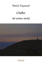 Couverture du livre « L'aube - (et autres recits) » de Patrick Viquesnel aux éditions Edilivre