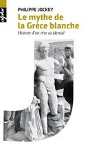 Couverture du livre « Le mythe de la Grèce blanche ; histoire d'un rêve occidental » de Philippe Jockey aux éditions Belin