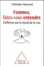 Couverture du livre « Femmes, faites-vous entendre ; s'affirmer par le travail de la voix » de Christine Moussot aux éditions Odile Jacob