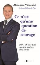 Couverture du livre « Ce n'est qu'une question de courage » de Alexandre Vincendet aux éditions Ramsay