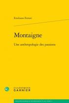 Couverture du livre « Montaigne ; une anthropologie des passions » de Emiliano Ferrari aux éditions Classiques Garnier