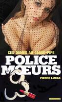 Couverture du livre « Police des moeurs t.1 ; ces dames au casse-pipe » de Pierre Lucas aux éditions Mount Silver