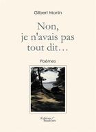 Couverture du livre « Non, je n'avais pas tout dit ... » de Gilbert Monin aux éditions Baudelaire