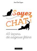 Couverture du livre « Soyez chat ! 40 leçons de sagesse féline » de Anne-Claire Gagnon aux éditions Larousse