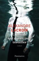 Couverture du livre « L'homme qui aimait trop travailler » de Alexandre Lacroix aux éditions Flammarion