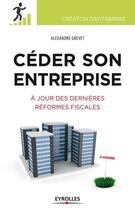 Couverture du livre « Céder son entreprise ; à jour des dernières réformes fiscales » de Alexandre Grevet aux éditions Eyrolles