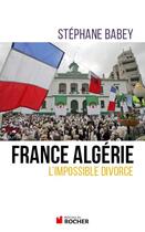 Couverture du livre « France Algérie ; l'impossible divorce » de Stephane Babey aux éditions Rocher