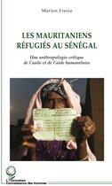 Couverture du livre « Les mauritaniens réfugiés au Sénégal ; une anthropologie critique de l'asile et de l'aide humanitaire » de Marion Fresia aux éditions L'harmattan