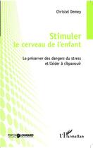 Couverture du livre « Stimuler le cerveau de l'enfant ; le préserver des dangers du stress et l'aider à s'épanouir » de Christel Demey aux éditions Editions L'harmattan