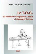 Couverture du livre « Le t.o.g ; du traitement ostéopathique général à l'ajustement du corps » de Hematy-Vasseur F. aux éditions Sully