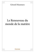 Couverture du livre « Le renouveau du monde de la matiere » de Gerard Maumary aux éditions Edilivre