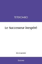 Couverture du livre « Le successeur inespere - theatre » de Tetekombo Tetekombo aux éditions Edilivre