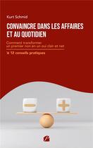 Couverture du livre « Convaincre dans les affaires et au quotidien : comment transformer un premier non en un oui clair et net-12 conseils pratiques » de Kurt Schmid aux éditions Du Pantheon