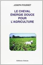 Couverture du livre « Le cheval : énergie douce pour l'agriculture » de Joseph Pousset aux éditions Utovie