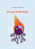 Couverture du livre « Ce qui brûle bien » de Stephanie Pelletier aux éditions Planete Rebelle