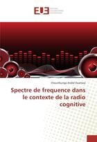 Couverture du livre « Spectre de frequence dans le contexte de la radio cognitive » de Ouattara Chounfoungo aux éditions Editions Universitaires Europeennes